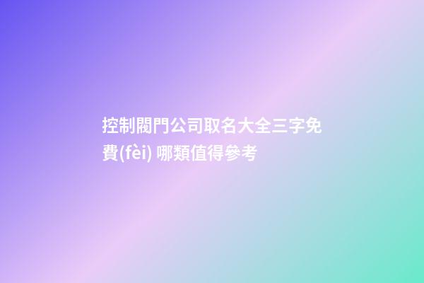 控制閥門公司取名大全三字免費(fèi) 哪類值得參考-第1張-公司起名-玄機(jī)派